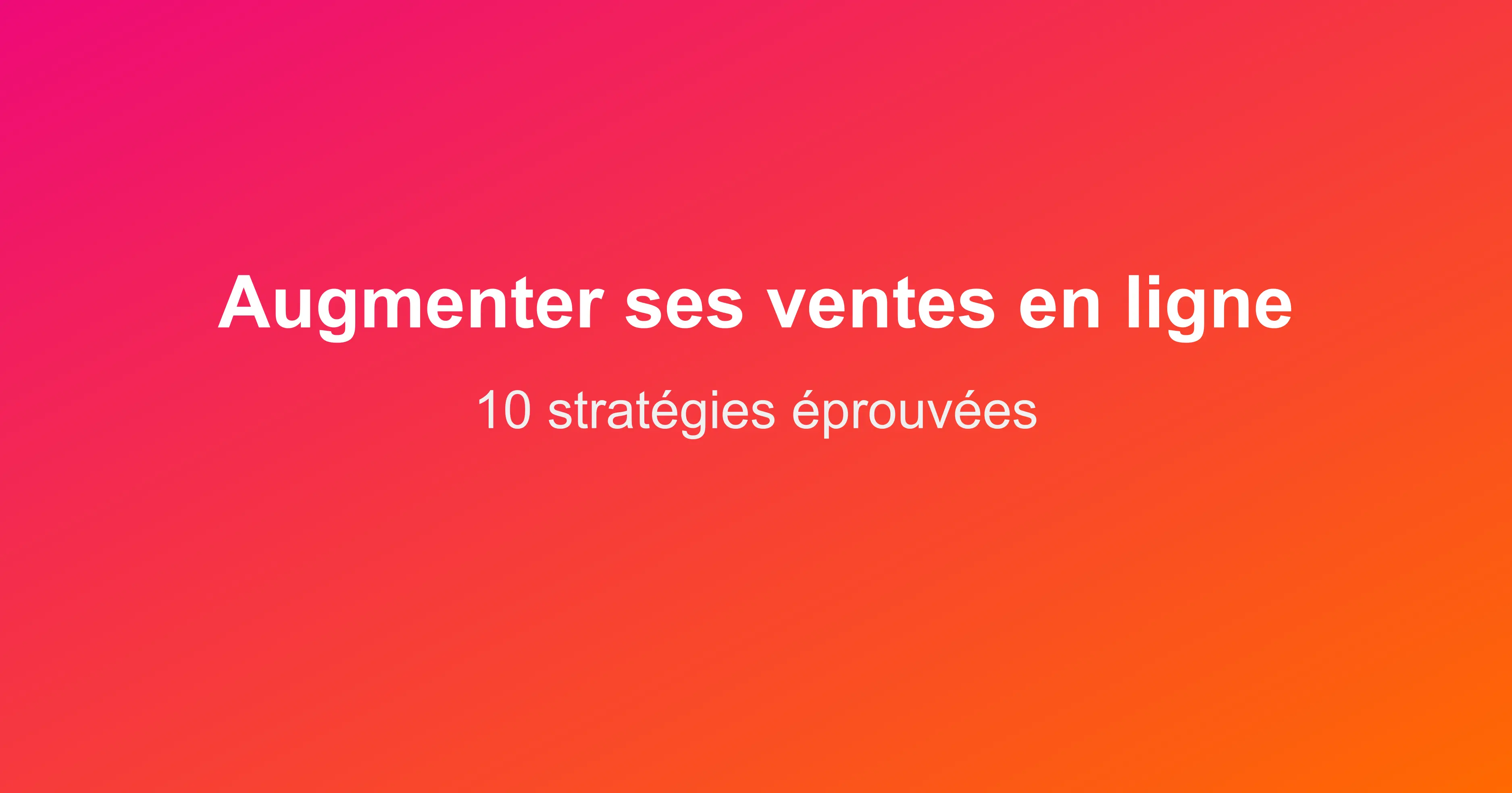 Augmenter ses ventes en ligne : 10 stratégies éprouvées